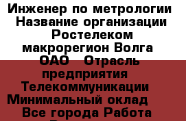 Инженер по метрологии › Название организации ­ Ростелеком макрорегион Волга, ОАО › Отрасль предприятия ­ Телекоммуникации › Минимальный оклад ­ 1 - Все города Работа » Вакансии   . Башкортостан респ.,Караидельский р-н